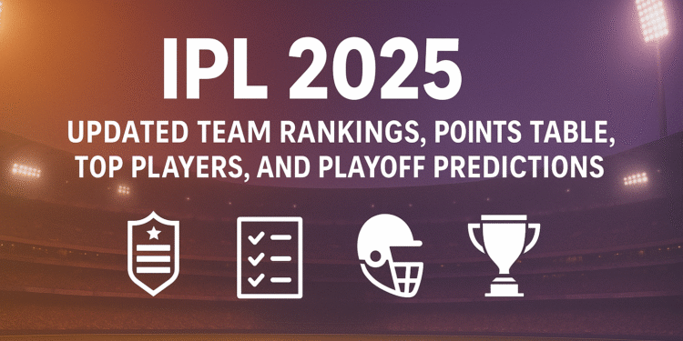 IPL 2025: Updated Team Rankings, Points Table, Top Players, and Playoff Predictions